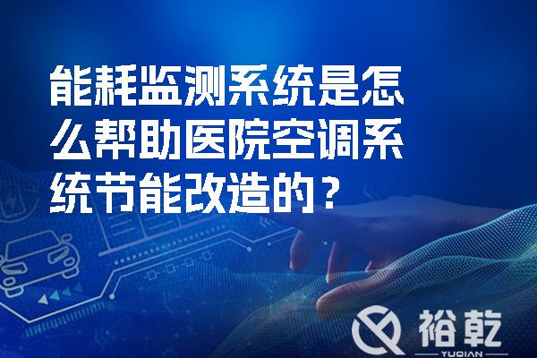 能耗監(jiān)測系統(tǒng)是怎么幫助醫(yī)院空調(diào)系統(tǒng)節(jié)能改造的？.jpg