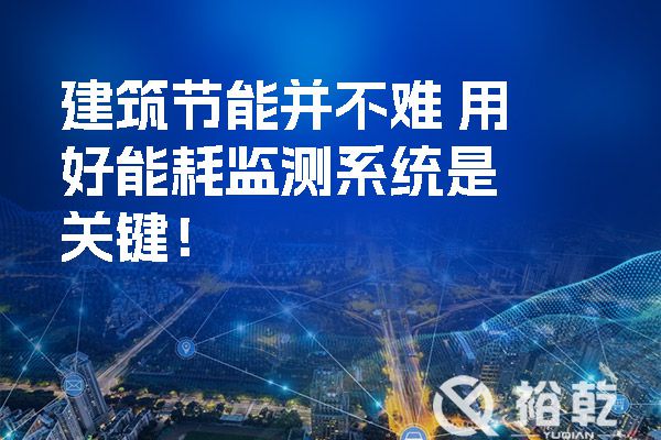 建筑節(jié)能并不難 用好能耗監(jiān)測(cè)系統(tǒng)是關(guān)鍵！