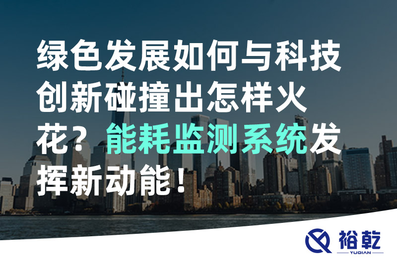 綠色發(fā)展如何與科技創(chuàng)新碰撞出怎樣火花？能耗監(jiān)測系統(tǒng)發(fā)揮新動能！