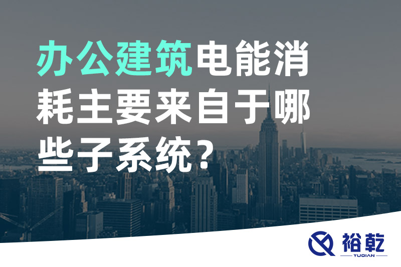 辦公建筑電能消耗主要來(lái)自于哪些子系統(tǒng)？