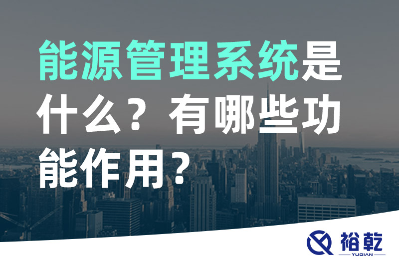 能源管理系統(tǒng)是什么？_能源管理系統(tǒng)有哪些功能作用？