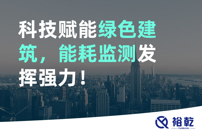 裕乾科技賦能綠色建筑，能耗監(jiān)測發(fā)揮強(qiáng)力！