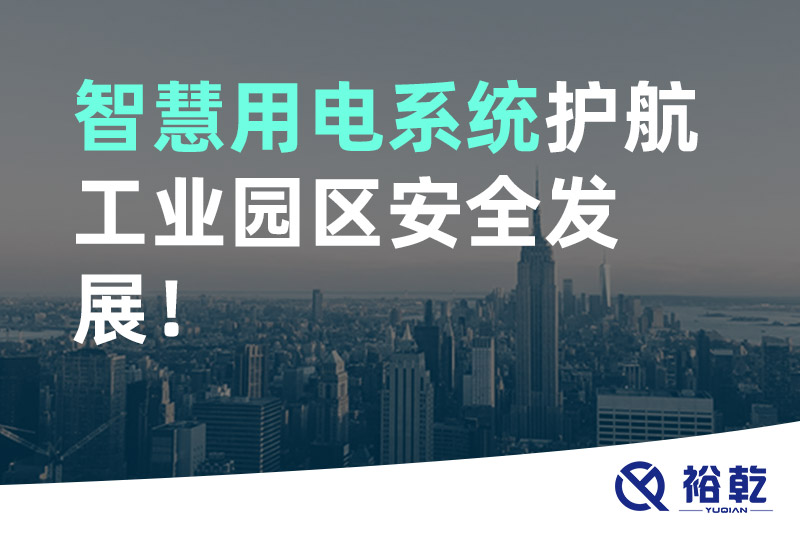 裕乾智慧用電系統(tǒng)護航工業(yè)園區(qū)安全發(fā)展！
