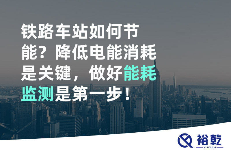 鐵路車站如何節(jié)能？降低電能消耗是關(guān)鍵，做好能耗監(jiān)測是第一步！