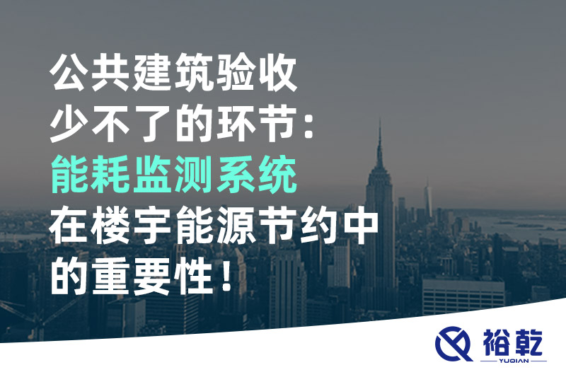 公共建筑驗收少不了的環(huán)節(jié)：能耗監(jiān)測系統(tǒng)在樓宇能源節(jié)約中的重要性！