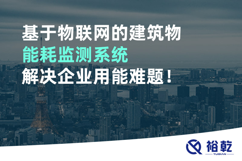 基于物聯(lián)網(wǎng)的建筑物能耗監(jiān)測系統(tǒng)解決企業(yè)用能難題！