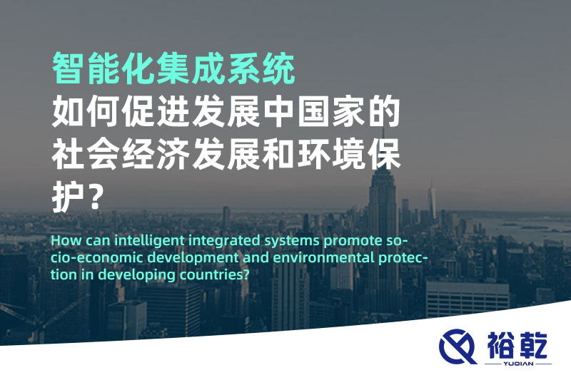智能化集成系統(tǒng)如何促進(jìn)發(fā)展中國(guó)家的社會(huì)經(jīng)濟(jì)發(fā)展和環(huán)境保護(hù)？
