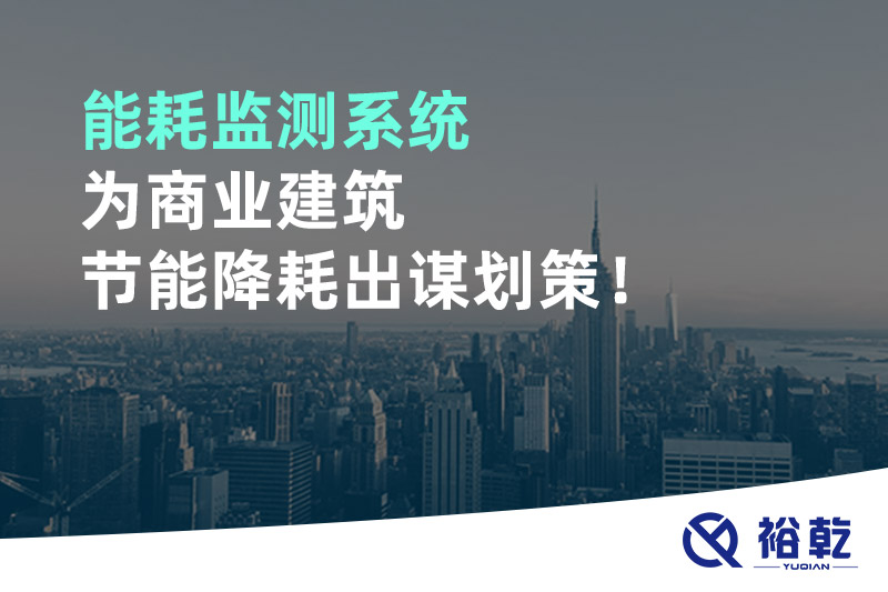 能耗監(jiān)測(cè)系統(tǒng)為商業(yè)建筑節(jié)能降耗出謀劃策！