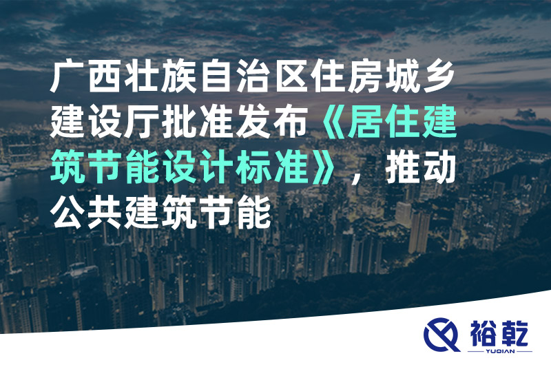 廣西壯族自治區(qū)住房城鄉(xiāng)建設(shè)廳批準(zhǔn)發(fā)布《居住建筑節(jié)能設(shè)計(jì)標(biāo)準(zhǔn)》，推動(dòng)公共建筑節(jié)能