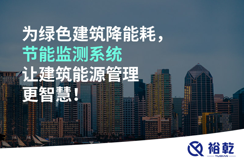 為綠色建筑降能耗，節(jié)能監(jiān)測(cè)系統(tǒng)讓建筑能源管理更智慧！