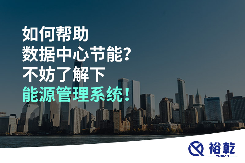 如何幫助數(shù)據(jù)中心節(jié)能？不妨了解下能源管理系統(tǒng)！
