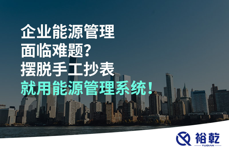 企業(yè)能源管理面臨難題？擺脫手工抄表就用能源管理系統(tǒng)！