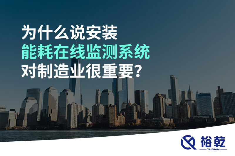 為什么說(shuō)安裝能耗在線(xiàn)監(jiān)測(cè)系統(tǒng)對(duì)制造業(yè)很重要？