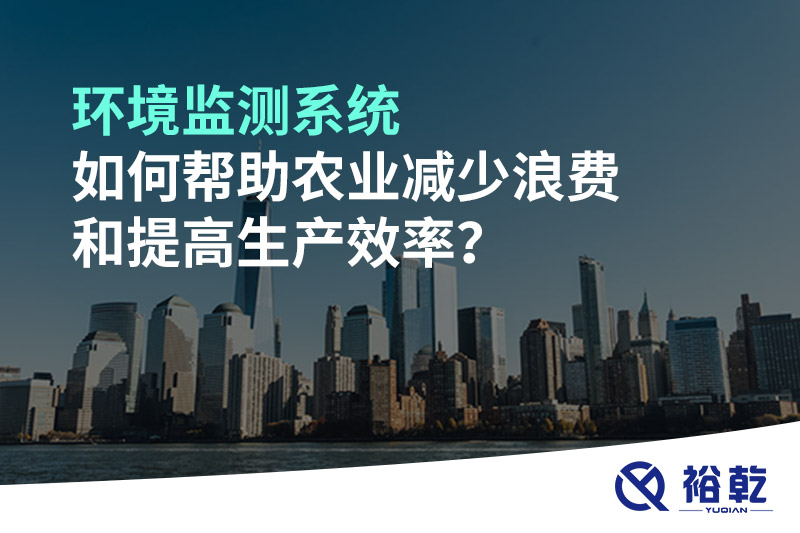 環(huán)境監(jiān)測(cè)系統(tǒng)如何幫助農(nóng)業(yè)減少浪費(fèi)和提高生產(chǎn)效率？
