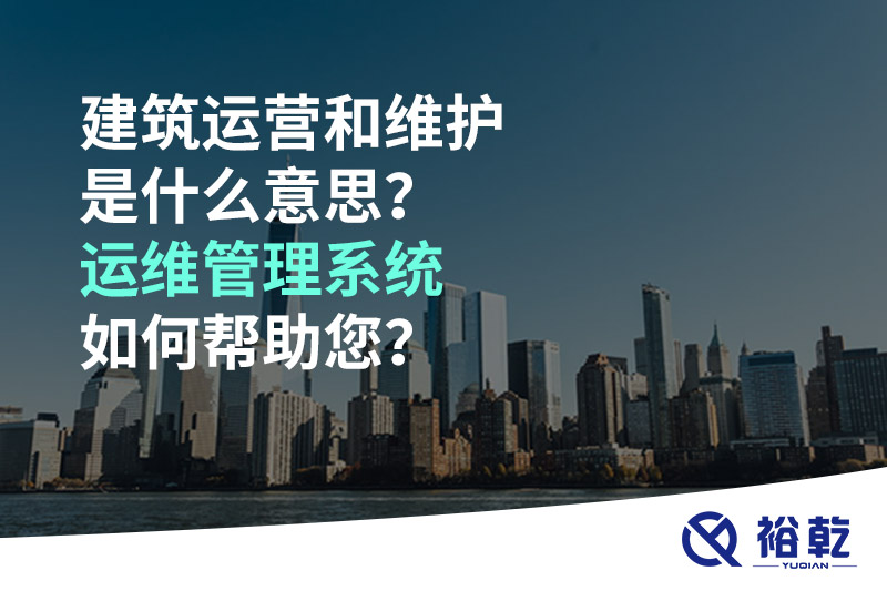 建筑運營和維護(hù)是什么意思？ 建筑運維管理系統(tǒng)如何幫助您？