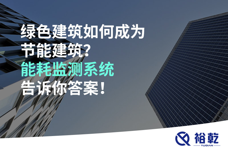 綠色建筑如何成為節(jié)能建筑？能耗監(jiān)測(cè)系統(tǒng)告訴你答案！