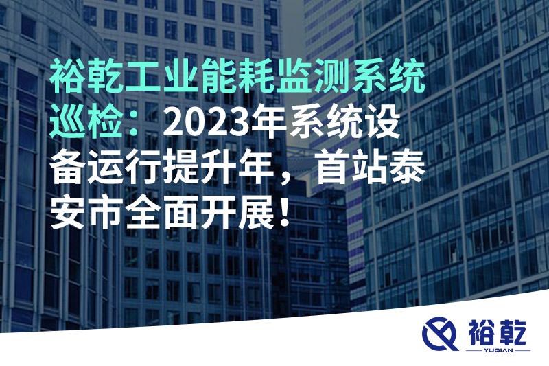 裕乾工業(yè)能耗監(jiān)測系統(tǒng)巡檢：2023年系統(tǒng)設(shè)備運行提升年，首站泰安市全面開展！