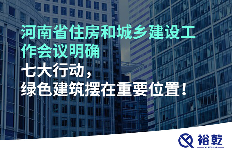 河南省住房和城鄉(xiāng)建設(shè)工作會(huì)議明確七大行動(dòng)，綠色建筑擺在重要位置！