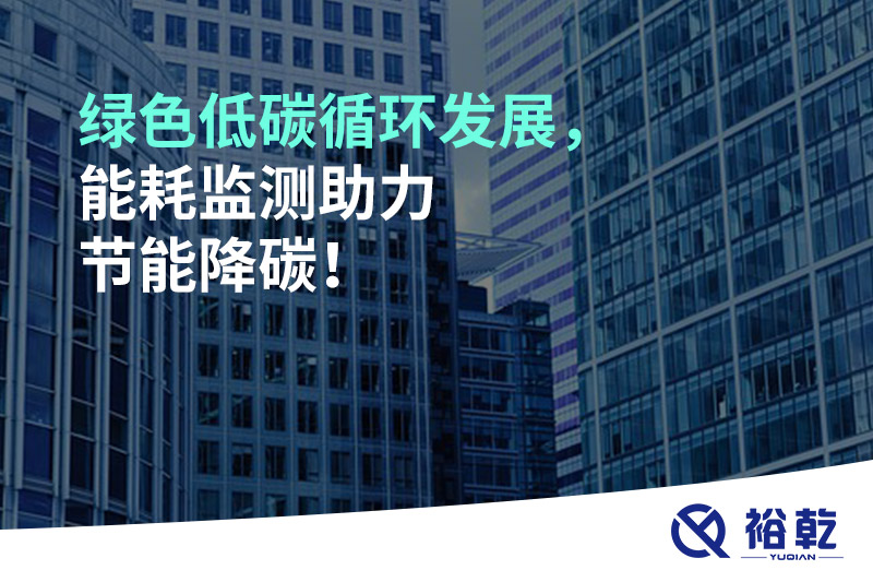 綠色低碳循環(huán)發(fā)展，能耗監(jiān)測助力節(jié)能降碳！