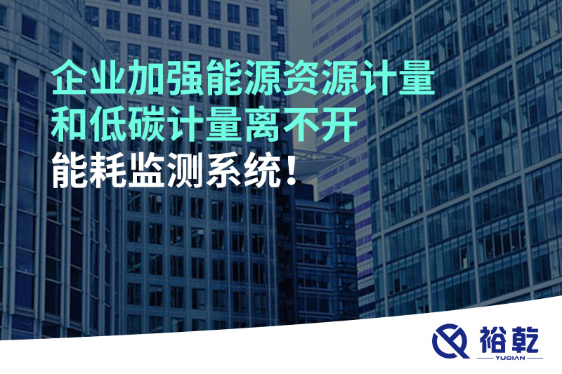 企業(yè)加強能源資源計量和低碳計量離不開能耗監(jiān)測系統(tǒng)！