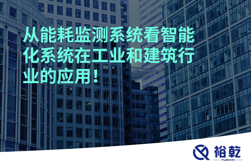 從能耗監(jiān)測(cè)系統(tǒng)看智能化系統(tǒng)在工業(yè)和建筑行業(yè)的應(yīng)用！