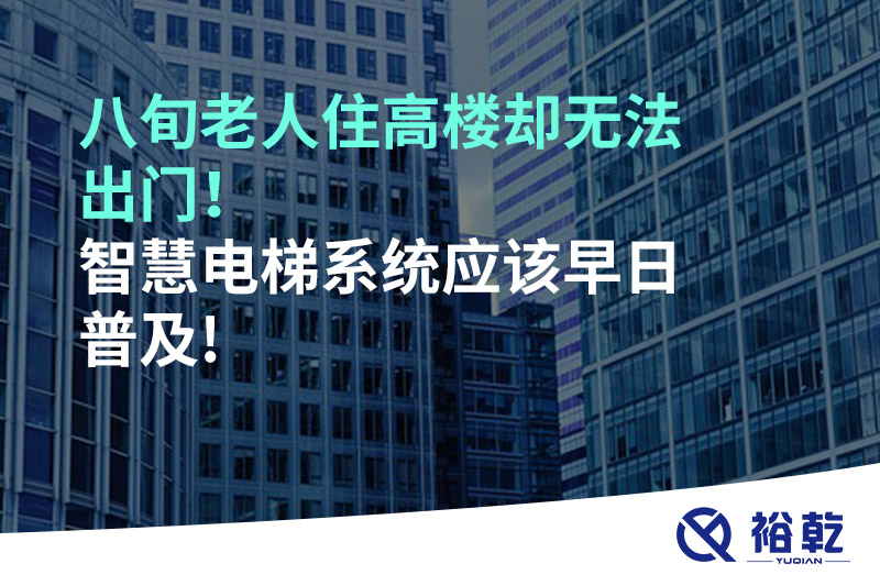 八旬老人住高樓卻無法出門，智慧電梯系統(tǒng)應(yīng)該早日普及!
