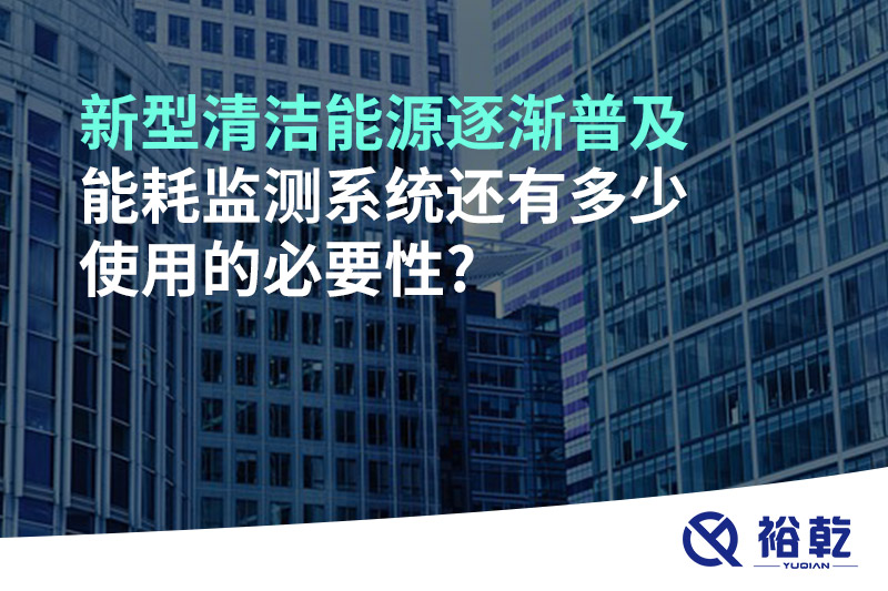 新型清潔能源逐漸普及，能耗監(jiān)測(cè)系統(tǒng)還有多少使用的必要性?