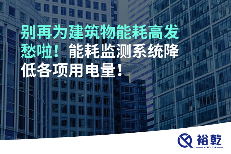 別再為建筑物能耗高發(fā)愁啦！能耗監(jiān)測(cè)系統(tǒng)降低各項(xiàng)用電量！