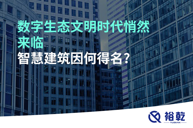 數字生態(tài)文明時代悄然來臨，智慧建筑因何得名?
