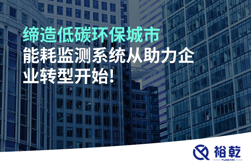 締造低碳環(huán)保城市，能耗監(jiān)測(cè)系統(tǒng)從助力企業(yè)轉(zhuǎn)型開始!