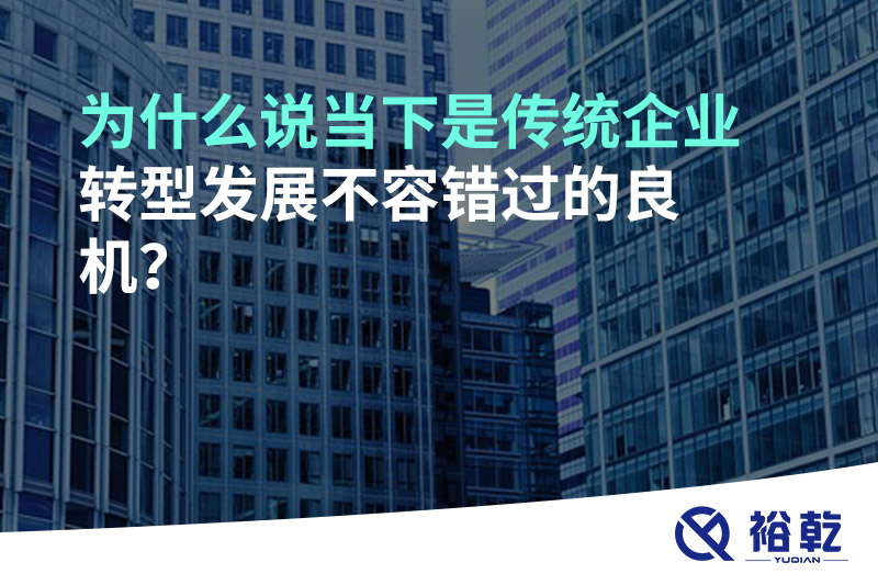 為什么說(shuō)當(dāng)下是傳統(tǒng)企業(yè)轉(zhuǎn)型發(fā)展不容錯(cuò)過的良機(jī)?