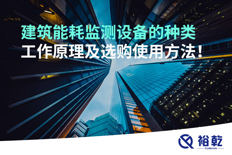 建筑能耗監(jiān)測(cè)設(shè)備的種類 工作原理及選購(gòu)使用方法！