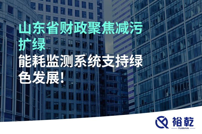 山東省財(cái)政聚焦減污擴(kuò)綠，能耗監(jiān)測(cè)系統(tǒng)支持綠色發(fā)展!