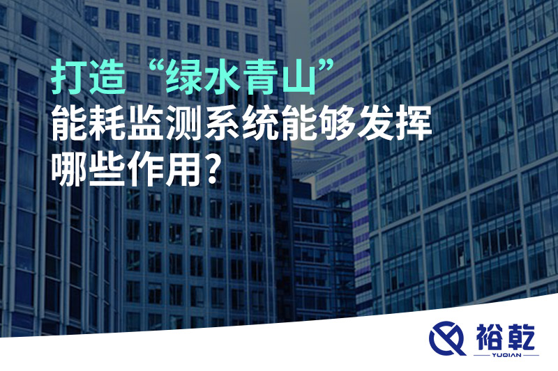 打造“綠水青山”，能耗監(jiān)測(cè)系統(tǒng)能夠發(fā)揮哪些作用?