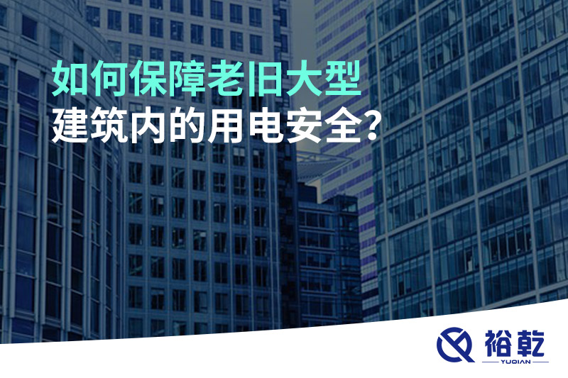 如何保障老舊大型建筑內(nèi)的用電安全？