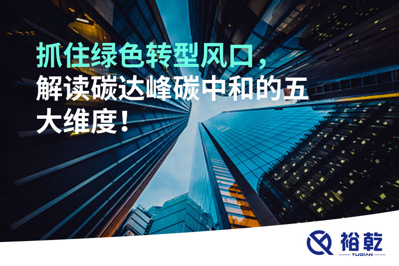 抓住綠色轉(zhuǎn)型風(fēng)口，解讀碳達峰碳中和的五大維度！