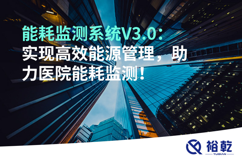 裕乾能耗監(jiān)測系統(tǒng)V3.0：實現(xiàn)高效能源管理，助力醫(yī)院能耗監(jiān)測！