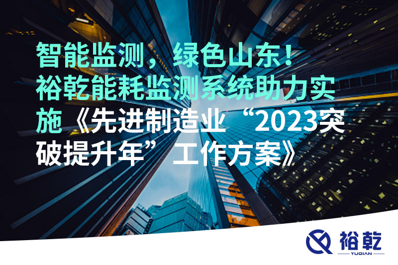 智能監(jiān)測，綠色山東！裕乾能耗監(jiān)測系統(tǒng)助力實施《先進制造業(yè)“2023突破提升年”工