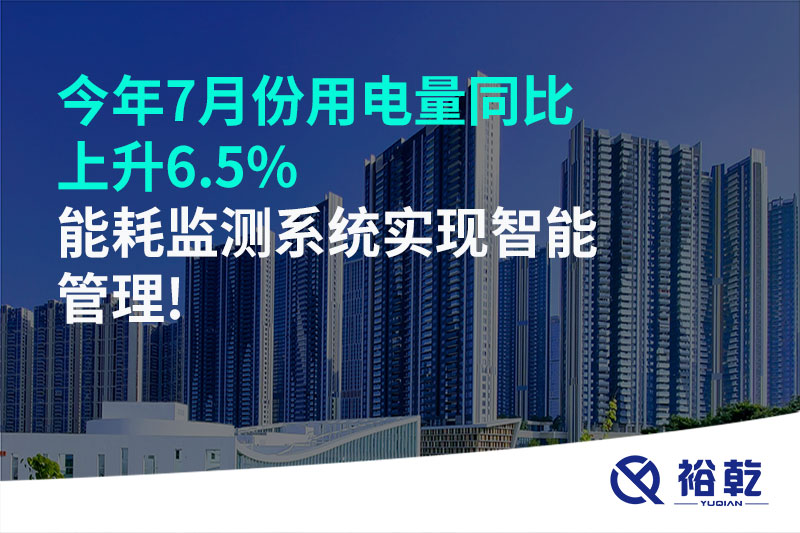 今年7月份用電量同比上升6.5%，能耗監(jiān)測系統(tǒng)實(shí)現(xiàn)智能管理!