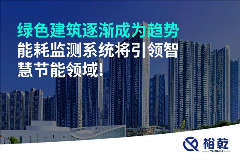 綠色建筑逐漸成為趨勢(shì)，能耗監(jiān)測(cè)系統(tǒng)將引領(lǐng)智慧節(jié)能領(lǐng)域!