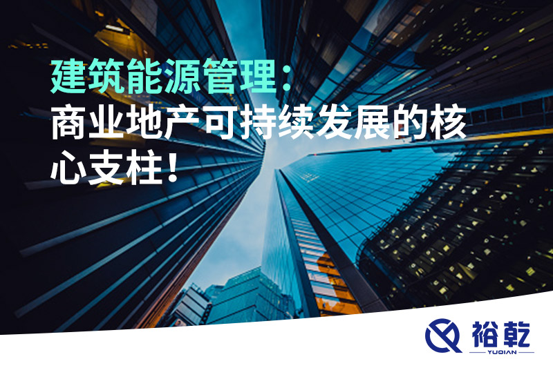 建筑能源管理：商業(yè)地產(chǎn)可持續(xù)發(fā)展的核心支柱！