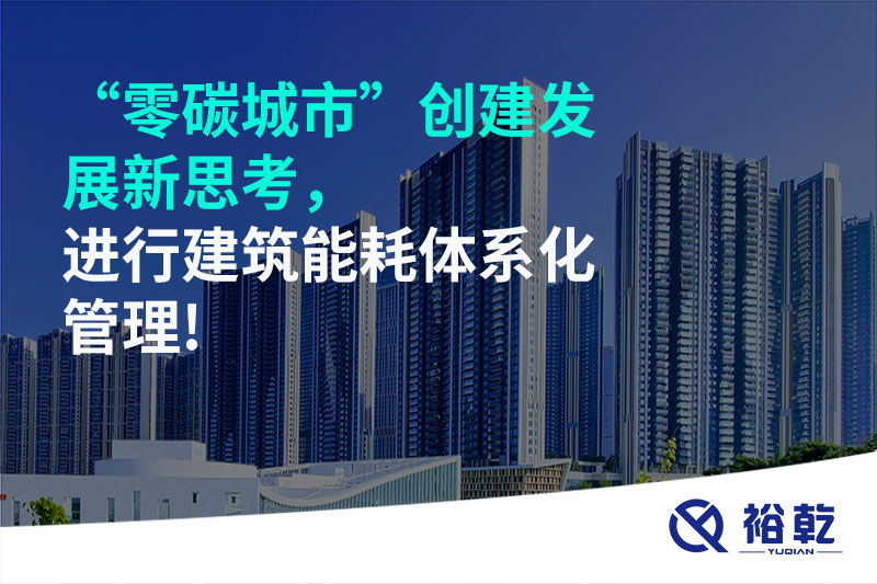 “零碳城市”創(chuàng)建發(fā)展新思考，進(jìn)行建筑能耗體系化管理!